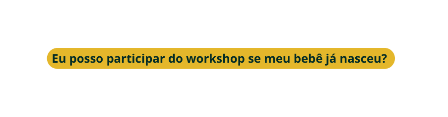 Eu posso participar do workshop se meu bebê já nasceu