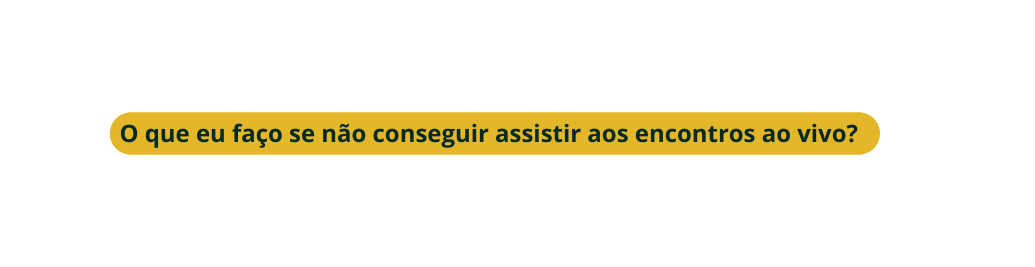O que eu faço se não conseguir assistir aos encontros ao vivo