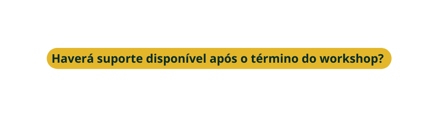 Haverá suporte disponível após o término do workshop