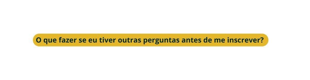 O que fazer se eu tiver outras perguntas antes de me inscrever